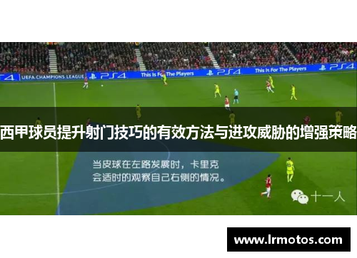 西甲球员提升射门技巧的有效方法与进攻威胁的增强策略