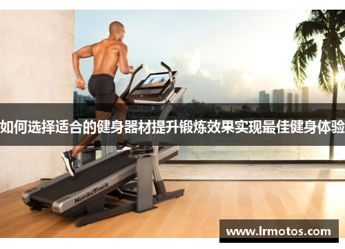 如何选择适合的健身器材提升锻炼效果实现最佳健身体验