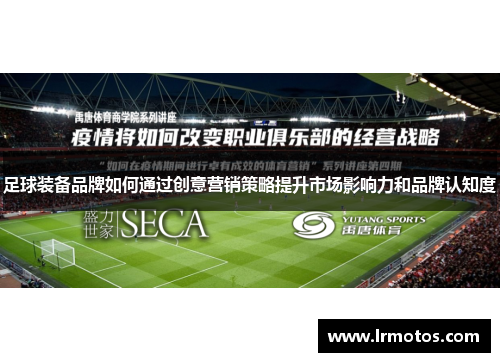 足球装备品牌如何通过创意营销策略提升市场影响力和品牌认知度