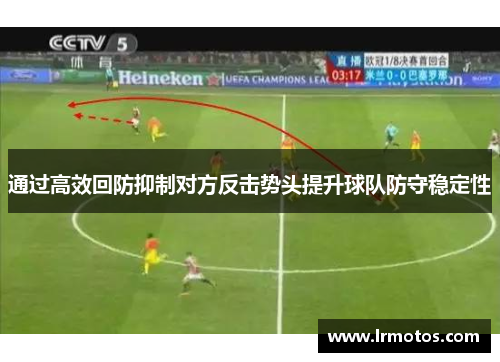 通过高效回防抑制对方反击势头提升球队防守稳定性
