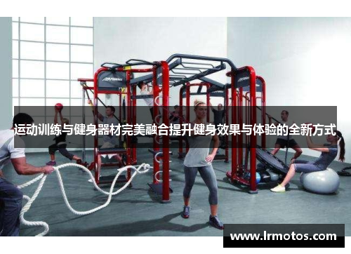 运动训练与健身器材完美融合提升健身效果与体验的全新方式